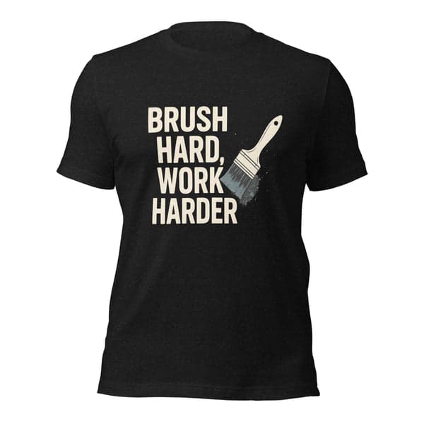 Brush Hard, Work Harder Painter Shirt